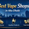 Best vape shops in Abu Dhabi